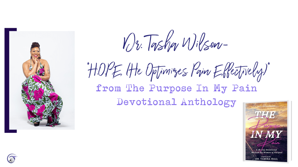 Dr. Tasha Wilson: “H.O.P.E. (He Optimizes Pain Effectively)” from “The Purpose In My Pain: A 28-Day Devotional Written by Women of&nbsp;Purpose”